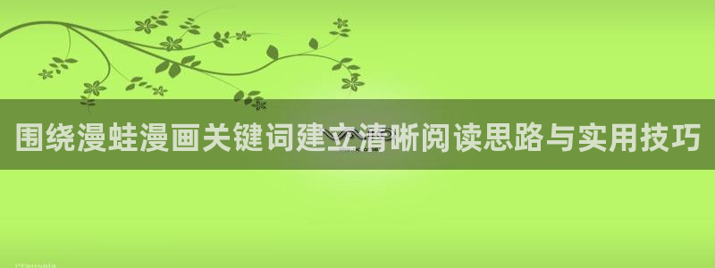漫蛙漫画在线入口:围绕漫蛙漫画关键词建立清晰阅读思路与实用技巧