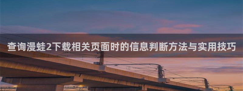 漫蛙漫画最新作品：查询漫蛙2下载相关页面时的信息判断方法与实用技巧