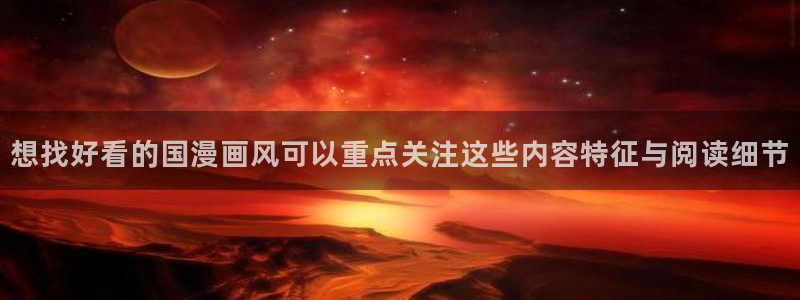 漫蛙漫画热度榜：想找好看的国漫画风可以重点关注这些内容特征与阅读细节