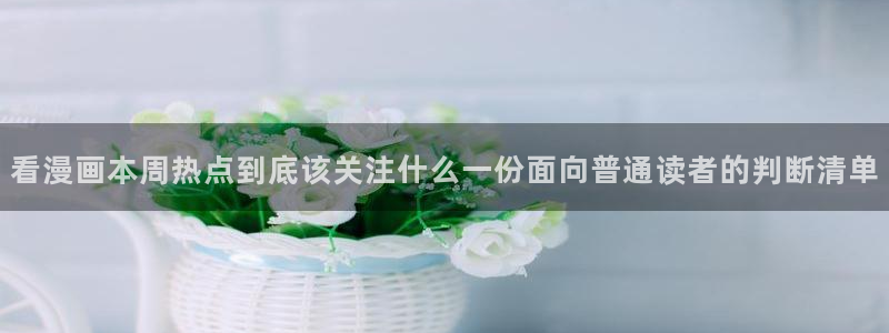 漫蛙漫画找漫画：看漫画本周热点到底该关注什么一份面向普通读者的判断清单