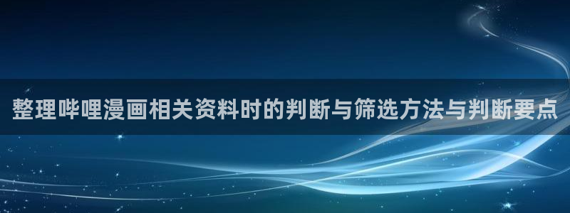 漫蛙漫画漫画大全:整理哔哩漫画相关资料时的判断与筛选方法与判断要点
