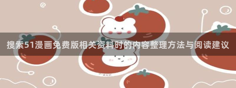 漫蛙漫画今日漫画更新:搜索51漫画免费版相关资料时的内容整理方法与阅读建议