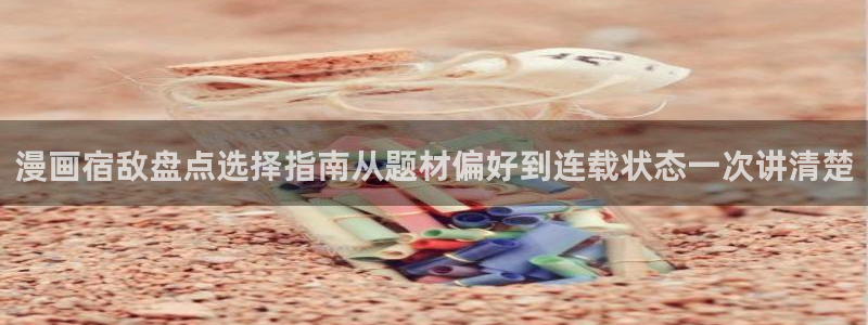 漫蛙漫画连载作品推荐:漫画宿敌盘点选择指南从题材偏好到连载状态一次讲清楚