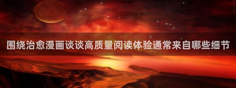 漫蛙漫画漫画网址大全:围绕治愈漫画谈谈高质量阅读体验通常来自哪些细节